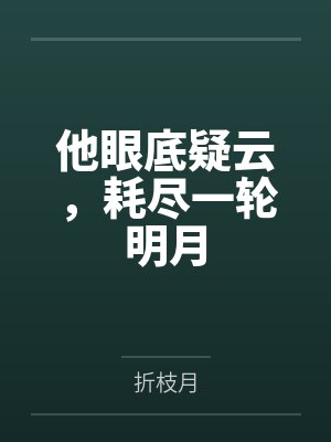 他眼底疑云,耗尽一轮明月
