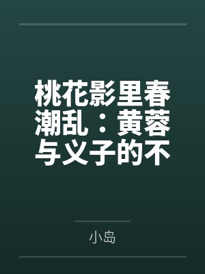 桃花影里春潮乱：黄蓉与义子的不伦情事，郭芙窥秘引火，母女花开并蒂笔趣阁无弹窗