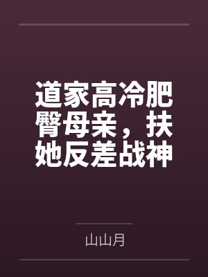 道家高冷肥臀母亲，扶她反差战神姐姐，仙朝骚穴公主妻子为了满足我的绿帽癖......by山山月