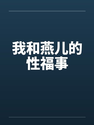 我和燕儿的性福事by佚名笔趣阁无弹窗