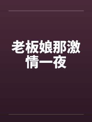 老板娘那激情一夜笔趣阁无弹窗