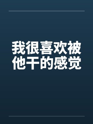 我很喜欢被他干的感觉