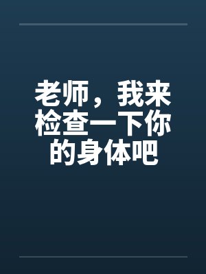 老师，我来检查一下你的身体吧