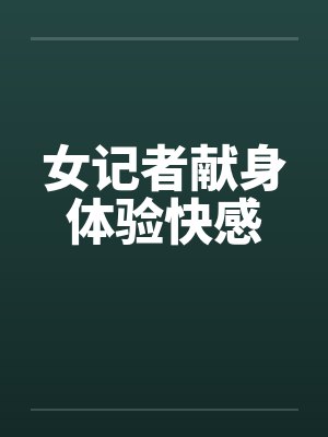 女记者献身体验快感by佚名