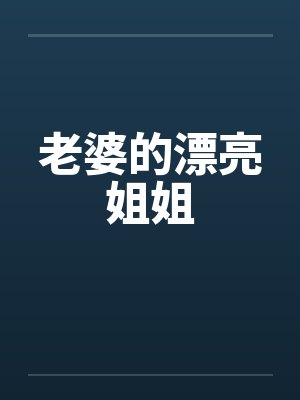 老婆的漂亮姐姐笔趣阁无弹窗