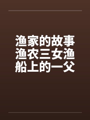 渔家的故事渔农三女渔船上的一父三女by佚名笔趣阁无弹窗