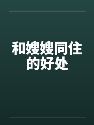 和嫂嫂同住的好处by佚名笔趣阁无弹窗