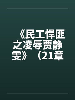 《民工悍匪之凌辱贾静雯》（21章全本