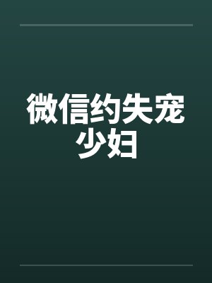 微信约失宠少妇