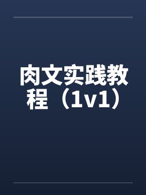 肉文实践教程(1v1)by佚名笔趣阁无弹窗
