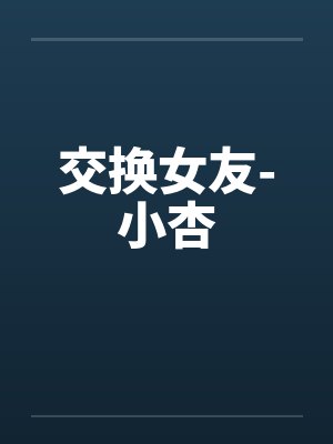 交换女友-小杏笔趣阁无弹窗