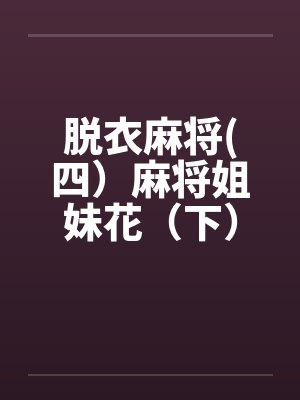 脱衣麻将(四）麻将姐妹花（下）by佚名笔趣阁无弹窗