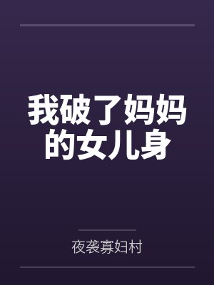 我破了妈妈的女儿身by夜袭寡妇村笔趣阁无弹窗