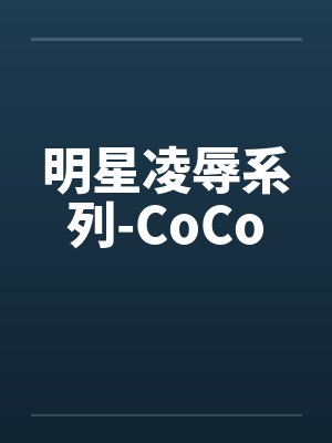 明星凌辱系列-CoCo笔趣阁无弹窗