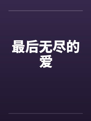 最后无尽的爱by佚名笔趣阁无弹窗
