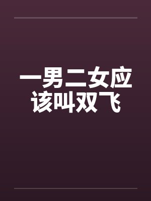 一男二女应该叫双飞by佚名