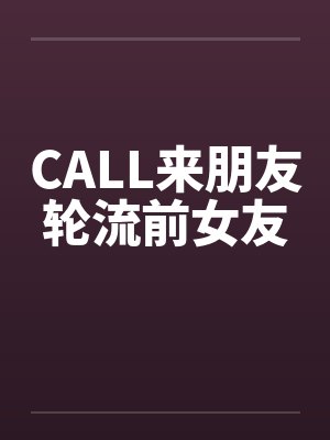 CALL来朋友轮流前女友by佚名笔趣阁无弹窗