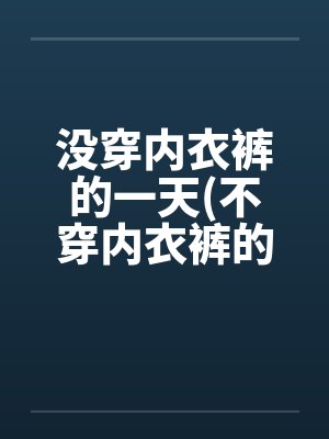 没穿内衣裤的一天(不穿内衣裤的下场)(小雪性欢日记)by佚名
