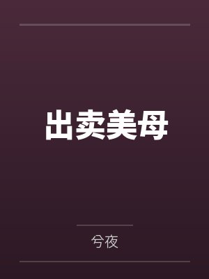 出卖美母by兮夜笔趣阁无弹窗