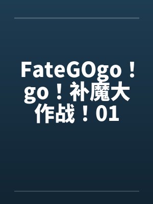 FateGOgo！go！补魔大作战！01by佚名笔趣阁无弹窗