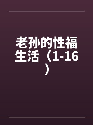老孙的性福生活（1-16）