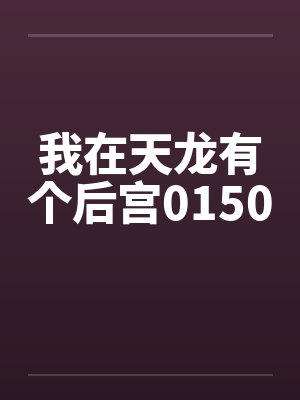 我在天龙有个后宫0150by佚名笔趣阁无弹窗