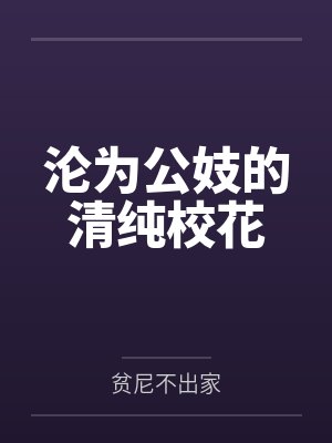 沦为公妓的清纯校花by贫尼不出家笔趣阁无弹窗