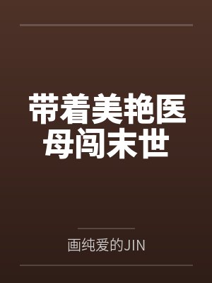 带着美艳医母闯末世by画纯爱的JIN笔趣阁无弹窗