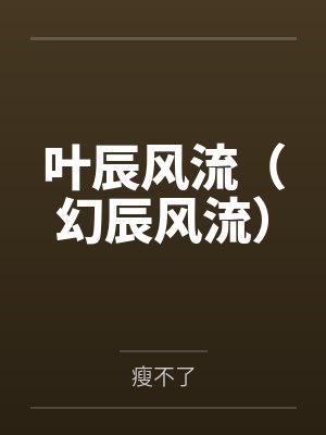 叶辰风流(幻辰风流)by瘦不了笔趣阁无弹窗