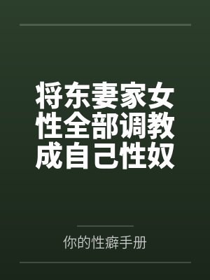 将东妻家女性全部调教成自己性奴隶by你的性癖手册笔趣阁无弹窗
