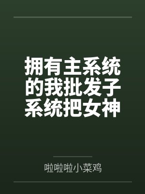 拥有主系统的我批发子系统把女神们调教成肉便器笔趣阁无弹窗