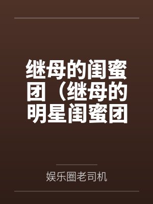 继母的闺蜜团（继母的明星闺蜜团）
