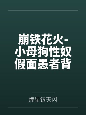 崩铁花火-小母狗性奴假面愚者背着主人偷偷对粉丝直播调教报告与和狗狗的秘密直播派对笔趣阁无弹窗