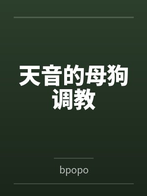 天音的母狗调教bybpopo笔趣阁无弹窗