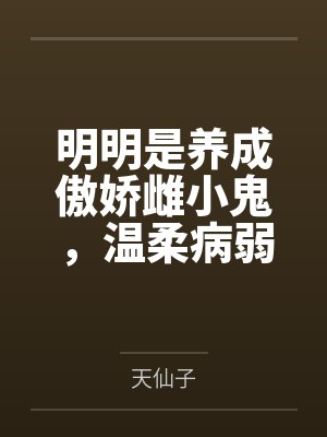 明明是养成傲娇雌小鬼,温柔病弱的萝莉姐妹花,怎么能叫做被他爆奸调教by天仙子