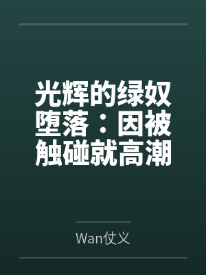 光辉的绿奴堕落:因被触碰就高潮的敏感雌体byWan仗义