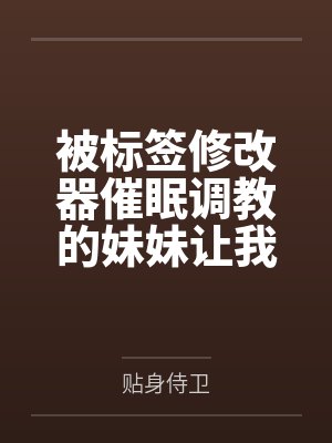 被标签修改器催眠调教的妹妹让我捡漏了