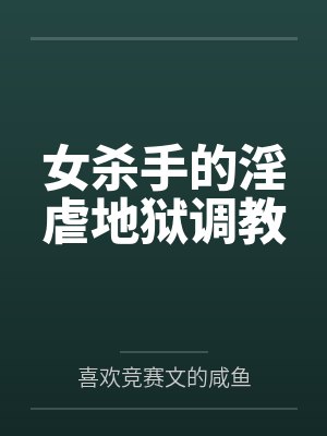 女杀手的淫虐地狱调教笔趣阁无弹窗