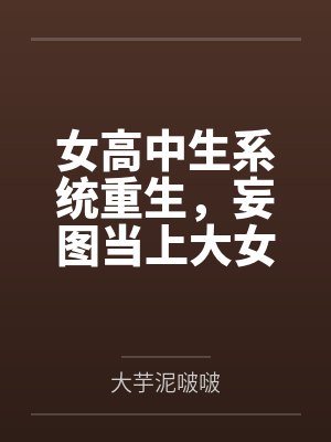 女高中生系统重生，妄图当上大女主，结果被仇人觉察端倪鱼死网破粗茎性技步步为营调教社死刻上母畜就该有母