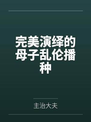 完美演绎的母子乱伦播种