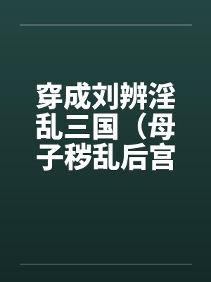穿成刘辨淫乱三国（母子秽乱后宫）by佚名