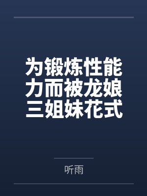 为锻炼性能力而被龙娘三姐妹花式搾精的后宫甜蜜生活