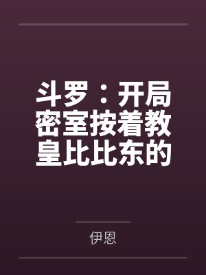 斗罗：开局密室按着教皇比比东的大屁股狂操，逼她张开肥腻雌穴跪地吞精当母狗！更有一手遮天帝皇道，扒光千