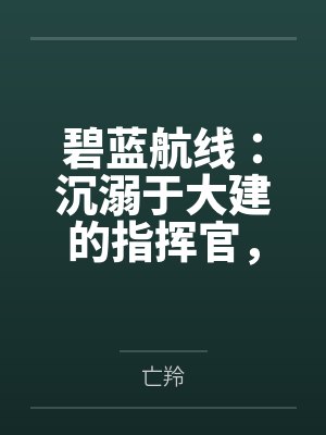 碧蓝航线：沉溺于大建的指挥官，不知不觉间，美艳的后宫们在日常生活中被一个个男人睡by亡羚笔趣阁无弹窗