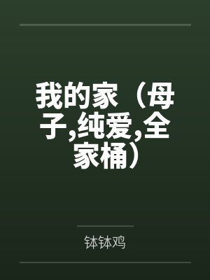 我的家（母子,纯爱,全家桶）笔趣阁无弹窗