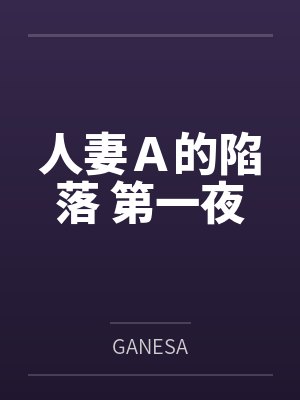 人妻Ａ的陷落 第一夜笔趣阁无弹窗