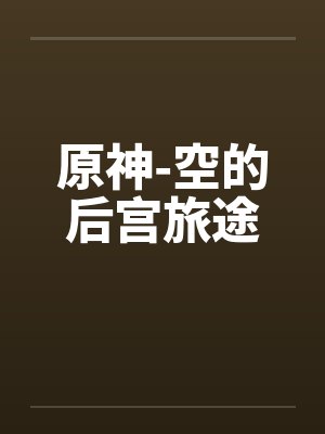 原神-空的后宫旅途笔趣阁无弹窗