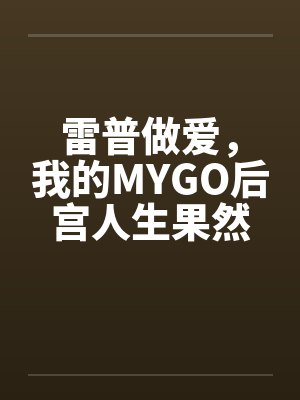 雷普做爱,我的MYGO后宫人生果然有问题by佚名