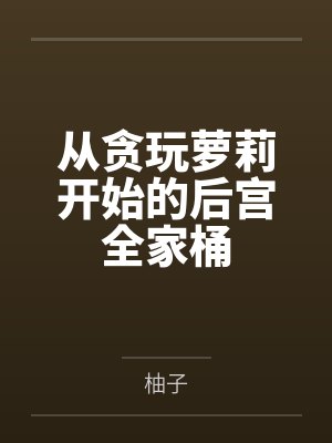 从贪玩萝莉开始的后宫全家桶笔趣阁无弹窗