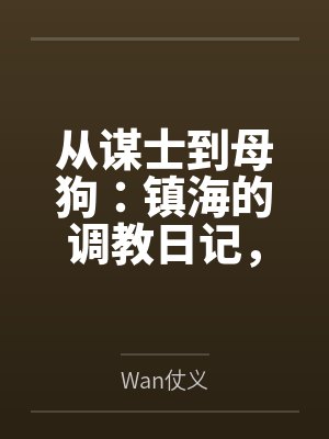 从谋士到母狗:镇海的调教日记,最终拉着逸仙与海筹共筑被精液灌满的淫乱后宫